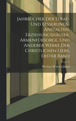 Nicolaus Heinrich Julius - Jahrbücher Der Straf- Und Besserungs-Anstalten, Erziehungshäuser, Armenfürsorge, Und Anderer Werke Der Christlichen Liebe, Erster Band, Inbunden