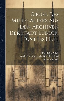 Verein F Geschichte Und Altertumskunde, Karl Julius Milde - Siegel des Mittelalters aus den Archiven der Stadt Lübeck, Fünftes Heft, Inbunden