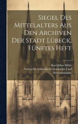 Siegel des Mittelalters aus den Archiven der Stadt Lbeck, Fnftes Heft 1