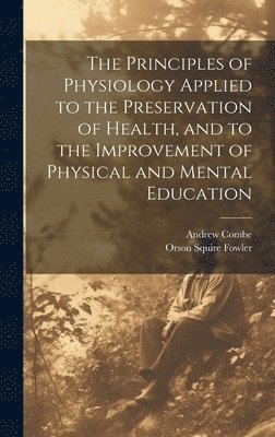 Principles of Physiology Applied to the Preservation of Health, and to the Improvement of Physical and Mental Education