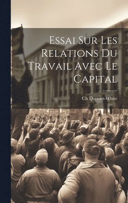 Essai Sur Les Relations Du Travail Avec Le Capital
