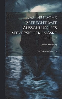 Das Deutsche Seerecht (Mit Ausschluss Des Seeversicherungsrechtes) 1
