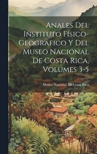 bokomslag Anales Del Instituto Fsico-Geografico Y Del Museo Nacional De Costa Rica, Volumes 3-5