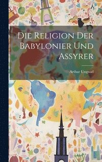 bokomslag Die Religion Der Babylonier Und Assyrer