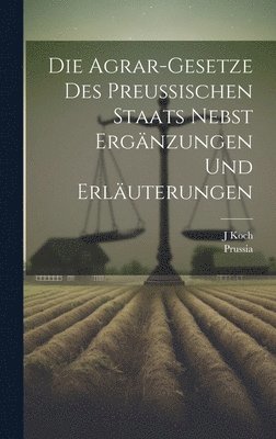 bokomslag Die Agrar-Gesetze Des Preussischen Staats Nebst Ergnzungen Und Erluterungen