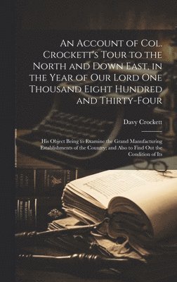 An Account of Col. Crockett's Tour to the North and Down East, in the Year of Our Lord One Thousand Eight Hundred and Thirty-Four 1