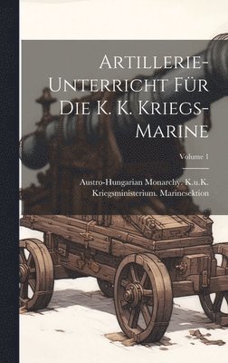 bokomslag Artillerie-Unterricht Für Die K. K. Kriegs-Marine; Volume 1