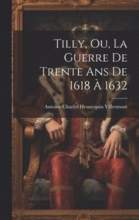 bokomslag Tilly, Ou, La Guerre De Trente Ans De 1618  1632