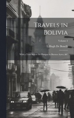 L Hugh De Bonelli, L. Hugh De Bonelli, L Hugh de Bonelli - Travels in Bolivia, Inbunden