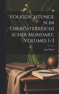 bokomslag Volksdichtungen in Obersterreichischer Mundart, Volumes 1-3