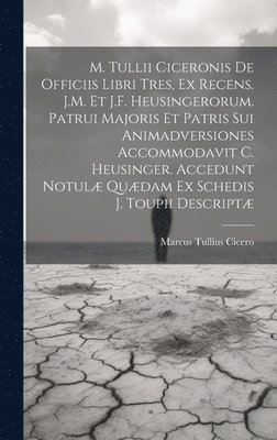 bokomslag M. Tullii Ciceronis De Officiis Libri Tres, Ex Recens. J.M. Et J.F. Heusingerorum. Patrui Majoris Et Patris Sui Animadversiones Accommodavit C. Heusinger. Accedunt Notul Qudam Ex Schedis J.