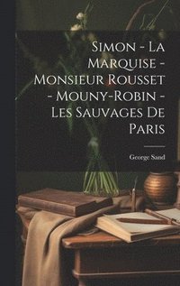 bokomslag Simon - La Marquise - Monsieur Rousset - Mouny-Robin - Les Sauvages De Paris