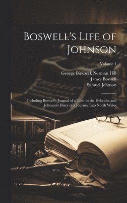 Boswell's Life of Johnson: Including Boswell's Journal of a Tour to the Hebrides and Johnson's Diary of a Journey Into North Wales; Volume 1 1