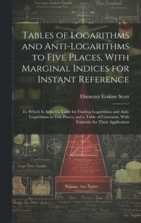 bokomslag Tables of Logarithms and Anti-Logarithms to Five Places, With Marginal Indices for Instant Reference