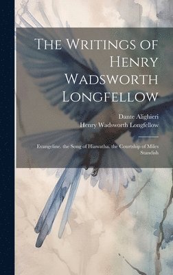 The Writings of Henry Wadsworth Longfellow: Evangeline. the Song of Hiawatha. the Courtship of Miles Standish 1