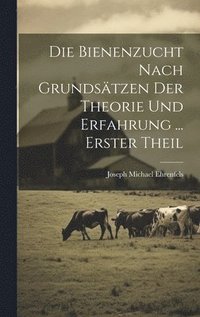 bokomslag Die Bienenzucht Nach Grundstzen Der Theorie Und Erfahrung ... Erster Theil