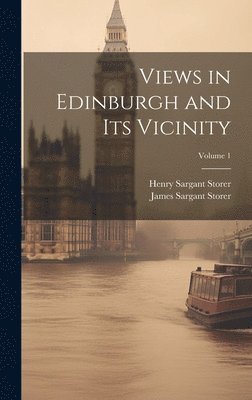 James Sargant Storer, Henry Sargant Storer - Views in Edinburgh and Its Vicinity; Volume 1, Inbunden