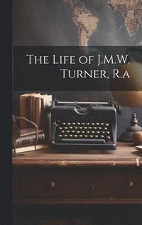 bokomslag The Life of J.M.W. Turner, R.a