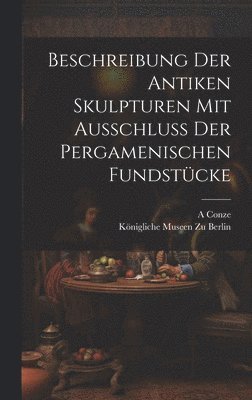 Königliche Museen Zu Berlin, A Conze, A. Conze - Beschreibung Der Antiken Skulpturen Mit Ausschluss Der Pergamenischen Fundstücke, Inbunden