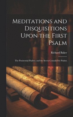 Meditations and Disquisitions Upon the First Psalm; the Penitential Psalms; and the Seven Consolatory Psalms 1