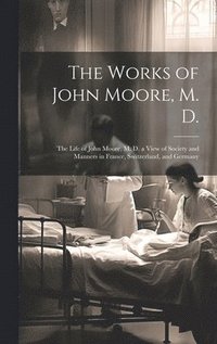 bokomslag The Works of John Moore, M. D.