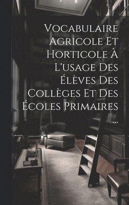 Vocabulaire Agricole Et Horticole  L'usage Des lves Des Collges Et Des coles Primaires ... 1