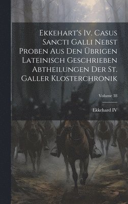 Ekkehart's Iv. Casus Sancti Galli Nebst Proben Aus Den brigen Lateinisch Geschrieben Abtheilungen Der St. Galler Klosterchronik; Volume 38 1