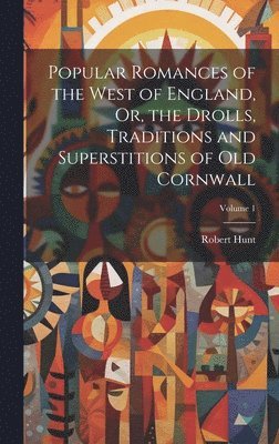 Robert Hunt - Popular Romances of the West of England, Or, the Drolls, Traditions and Superstitions of Old Cornwall; Volume 1, Inbunden