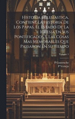 bokomslag Historia Eclesiastica, Contiene La Historia De Los Papas, El Estado De La Iglesia En Sus Pontificados Y Las Cosas Mas Memorables Que Passaron En Su Tiempo; Volume 1