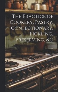 bokomslag The Practice of Cookery, Pastry, Confectionary, Pickling, Preserving, &c