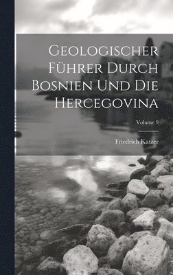 Friedrich Katzer - Geologischer Führer Durch Bosnien Und Die Hercegovina; Volume 9, Inbunden