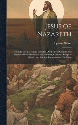 Lyman Abbott - Jesus of Nazareth, Inbunden