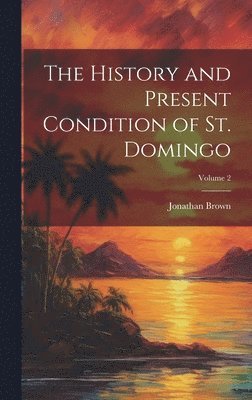 Jonathan Brown - History and Present Condition of St. Domingo; Volume 2, Inbunden