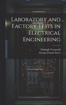 George Francis Sever, Fitzhugh Townsend - Laboratory and Factory Tests in Electrical Engineering, Inbunden