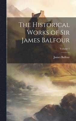 Historical Works of Sir James Balfour; Volume 1