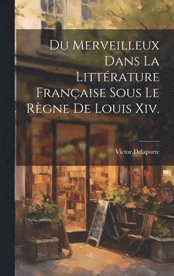 bokomslag Du Merveilleux Dans La Littrature Franaise Sous Le Rgne De Louis Xiv.