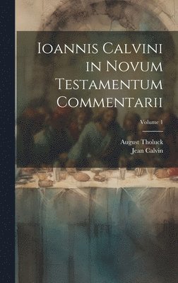 Ioannis Calvini in Novum Testamentum Commentarii; Volume 1 1