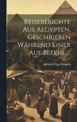 Heinrich Karl Brugsch - Reiseberichte aus Aegypten, Geschrieben während einer auf Befehl ..., Inbunden