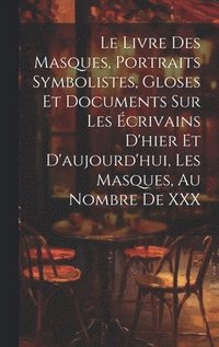 bokomslag Le Livre Des Masques, Portraits Symbolistes, Gloses Et Documents Sur Les crivains D'hier Et D'aujourd'hui, Les Masques, Au Nombre De XXX