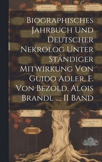 bokomslag Biographisches Jahrbuch Und Deutscher Nekrolog Unter Stndiger Mitwirkung Von Guido Adler, F. Von Bezold, Alois Brandl ..., II Band