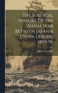 bokomslag Surgical History of the Naval War Between Japan & China During 1894-95