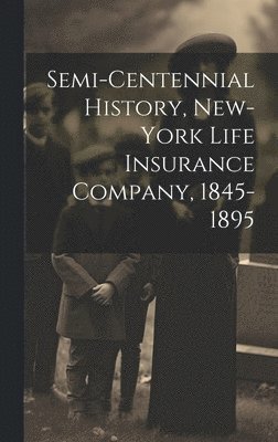 Semi-Centennial History, New-York Life Insurance Company, 1845-1895 1