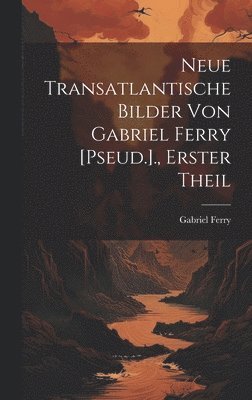 bokomslag Neue Transatlantische Bilder Von Gabriel Ferry [Pseud.]., Erster Theil