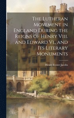 Henry Eyster Jacobs - Lutheran Movement in England During the Reigns of Henry Viii. and Edward Vi., and Its Literary Monuments, Inbunden