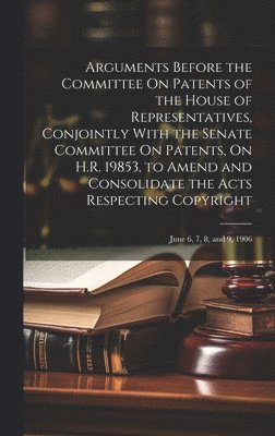 bokomslag Arguments Before the Committee On Patents of the House of Representatives, Conjointly With the Senate Committee On Patents, On H.R. 19853, to Amend and Consolidate the Acts Respecting Copyright