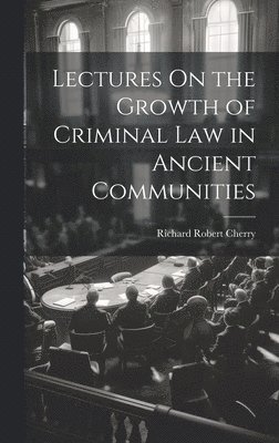 bokomslag Lectures On the Growth of Criminal Law in Ancient Communities