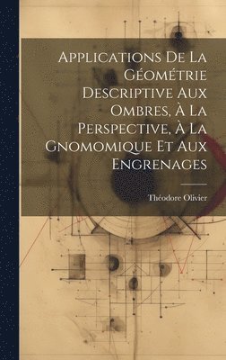 bokomslag Applications De La Gomtrie Descriptive Aux Ombres,  La Perspective,  La Gnomomique Et Aux Engrenages