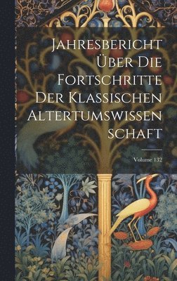 bokomslag Jahresbericht Über Die Fortschritte Der Klassischen Altertumswissenschaft; Volume 132