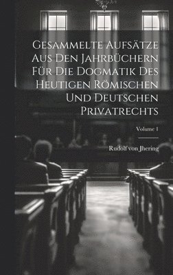 Gesammelte Aufstze Aus Den Jahrbchern Fr Die Dogmatik Des Heutigen Rmischen Und Deutschen Privatrechts; Volume 1 1