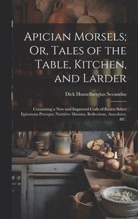 bokomslag Apician Morsels; Or, Tales of the Table, Kitchen, and Larder